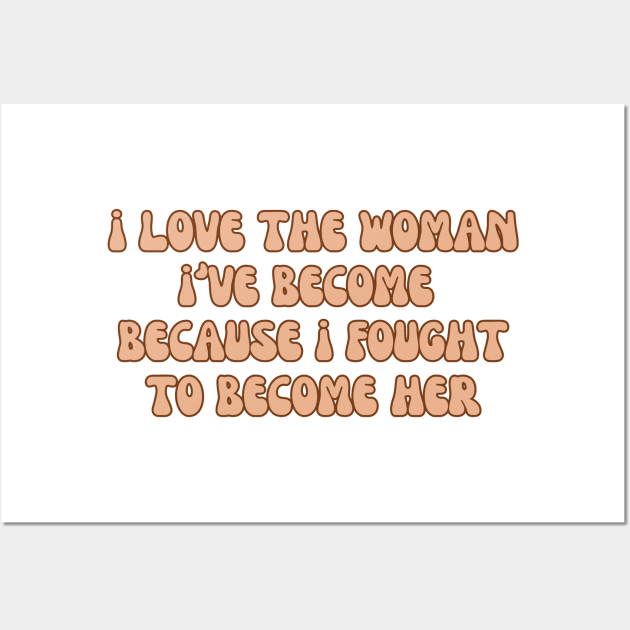 i love the woman i've become because i fought to become her, proud woman, i'm so proud, gift for her Wall Art by twitaadesign